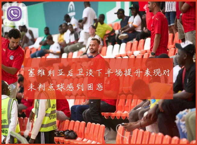 塞维利亚后卫谈下半场提升表现对未判点球感到困惑