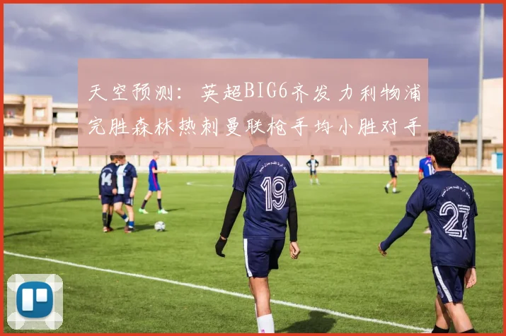 天空预测：英超BIG6齐发力利物浦完胜森林热刺曼联枪手均小胜对手