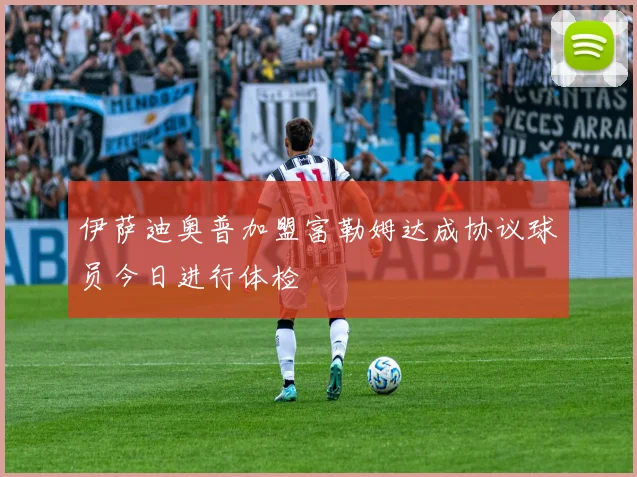 伊萨迪奥普加盟富勒姆达成协议球员今日进行体检